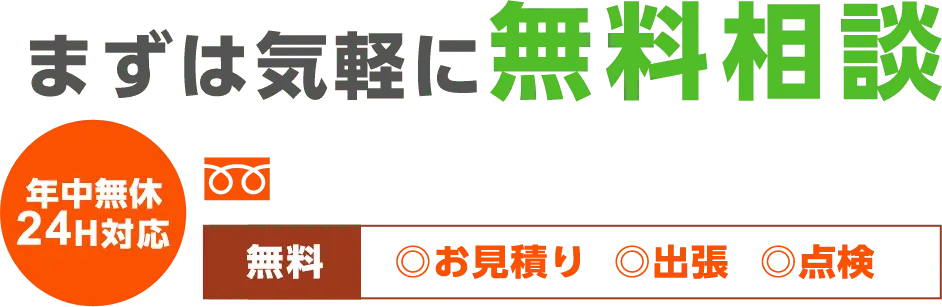 まずは気軽に無料相談 年中無休24H対応 無料 お見積もり 出張 点検