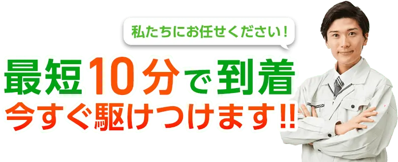 私たちにお任せください！ 最短10分で到着 今すぐ駆けつけます!!