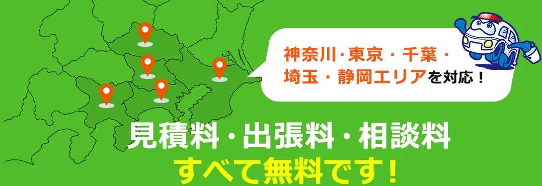 神奈川・東京・千葉・埼玉・静岡エリアを対応！ 見積料・出張料・相談料すべて無料です！